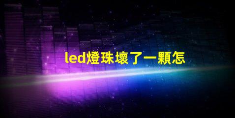led燈珠壞了一顆怎么短接 led燈的燈珠壞了一顆需要全換嗎